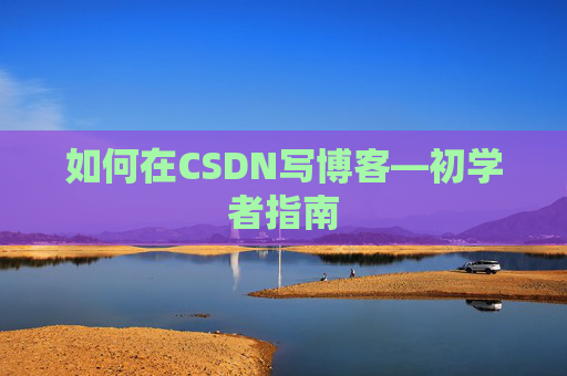 如何在CSDN写博客—初学者指南